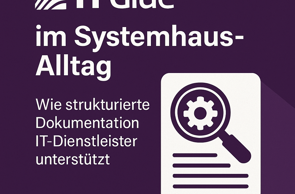 IT Glue im Systemhaus-Alltag: Wie strukturierte Dokumentation zum Produktivitätsmotor wird