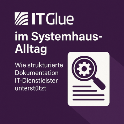 IT Glue im Systemhaus-Alltag: Wie strukturierte Dokumentation zum Produktivitätsmotor wird